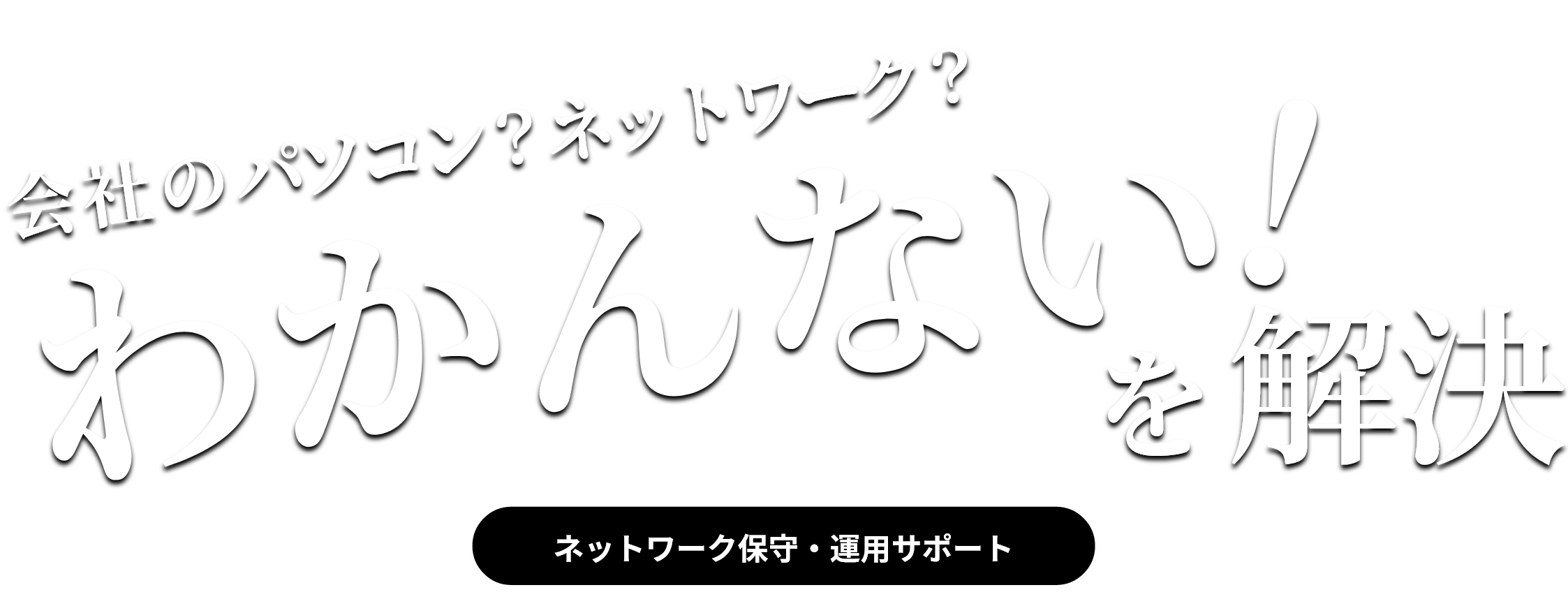 会社のパソコン？ネットワーク？わかんない！を解決　ネットワーク保守・運用サポート